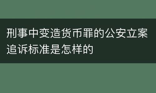 刑事中变造货币罪的公安立案追诉标准是怎样的