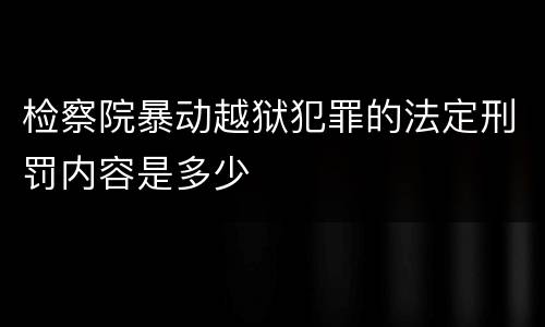 检察院暴动越狱犯罪的法定刑罚内容是多少