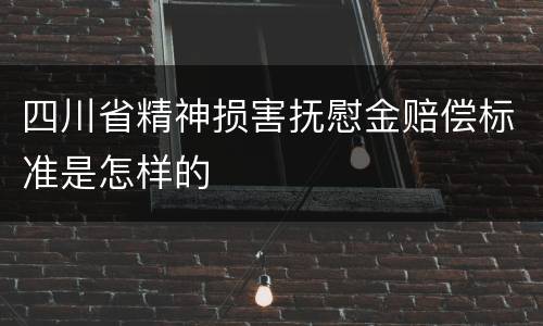 四川省精神损害抚慰金赔偿标准是怎样的