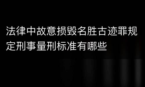 法律中故意损毁名胜古迹罪规定刑事量刑标准有哪些