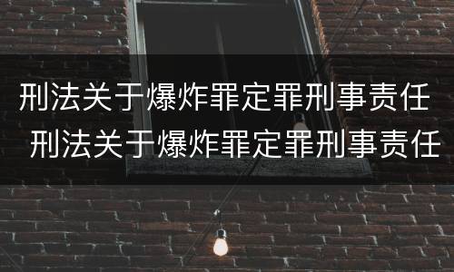 刑法关于爆炸罪定罪刑事责任 刑法关于爆炸罪定罪刑事责任的规定