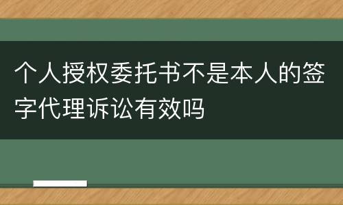 个人授权委托书不是本人的签字代理诉讼有效吗