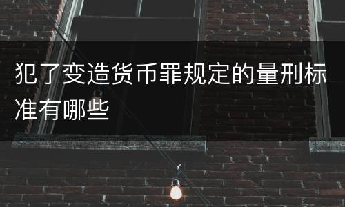 犯了变造货币罪规定的量刑标准有哪些