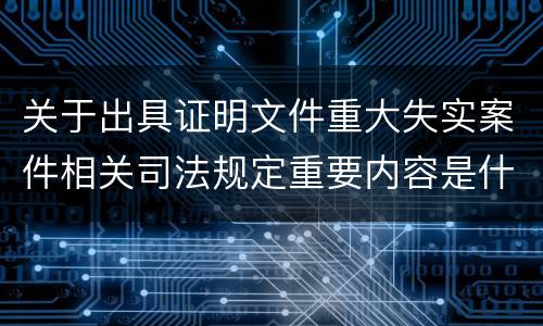 关于出具证明文件重大失实案件相关司法规定重要内容是什么