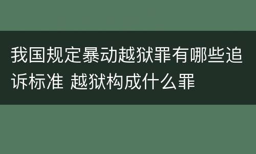 我国规定暴动越狱罪有哪些追诉标准 越狱构成什么罪