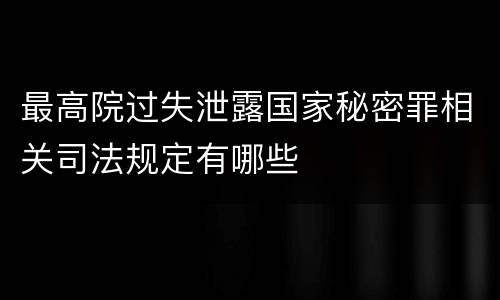 最高院过失泄露国家秘密罪相关司法规定有哪些