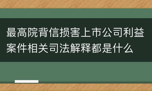 最高院背信损害上市公司利益案件相关司法解释都是什么