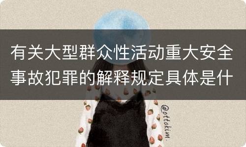 有关大型群众性活动重大安全事故犯罪的解释规定具体是什么内容