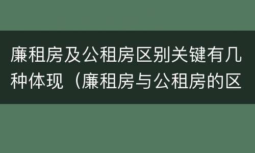 廉租房及公租房区别关键有几种体现（廉租房与公租房的区别是什么）