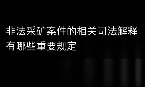 非法采矿案件的相关司法解释有哪些重要规定