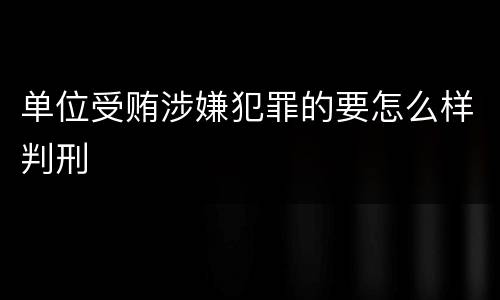 单位受贿涉嫌犯罪的要怎么样判刑
