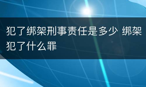 犯了绑架刑事责任是多少 绑架犯了什么罪