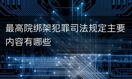 最高院绑架犯罪司法规定主要内容有哪些