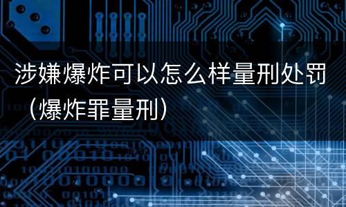 涉嫌爆炸可以怎么样量刑处罚（爆炸罪量刑）