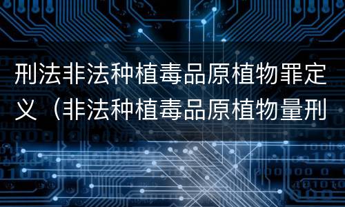 刑法非法种植毒品原植物罪定义（非法种植毒品原植物量刑标准）