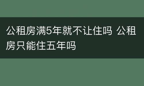 公租房满5年就不让住吗 公租房只能住五年吗