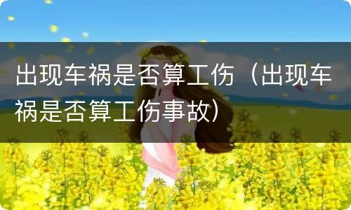 出现车祸是否算工伤（出现车祸是否算工伤事故）