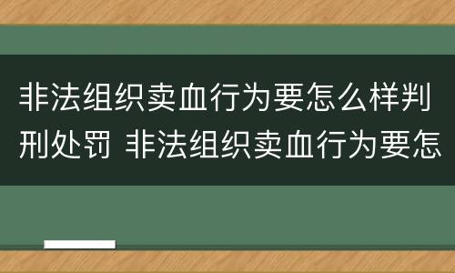 非法组织卖血行为要怎么样判刑处罚 非法组织卖血行为要怎么样判刑处罚多少钱