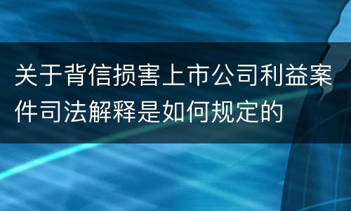 关于背信损害上市公司利益案件司法解释是如何规定的