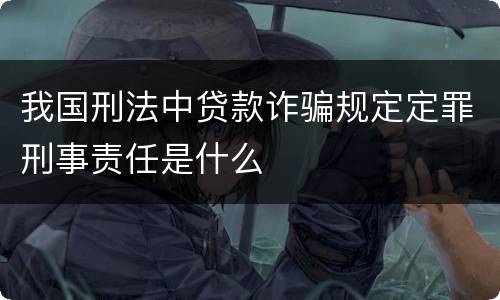 我国刑法中贷款诈骗规定定罪刑事责任是什么