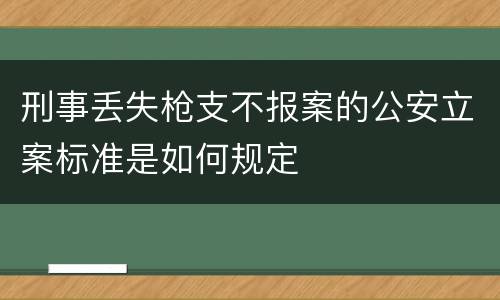 刑事丢失枪支不报案的公安立案标准是如何规定