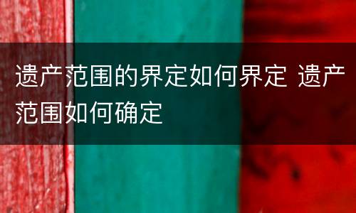遗产范围的界定如何界定 遗产范围如何确定