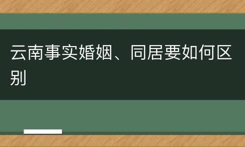 云南事实婚姻、同居要如何区别