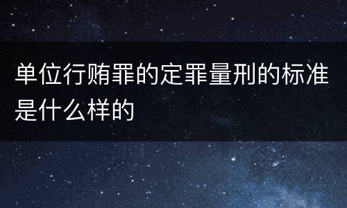 单位行贿罪的定罪量刑的标准是什么样的