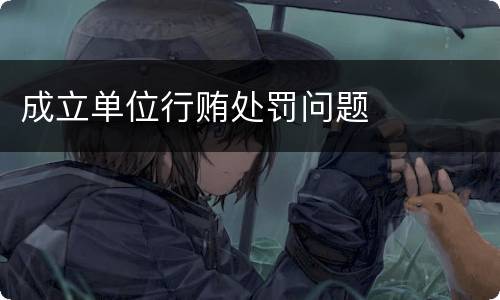成立单位行贿处罚问题