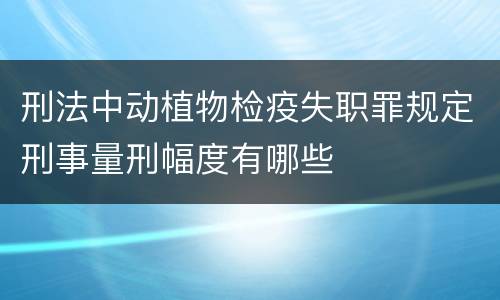 刑法中动植物检疫失职罪规定刑事量刑幅度有哪些