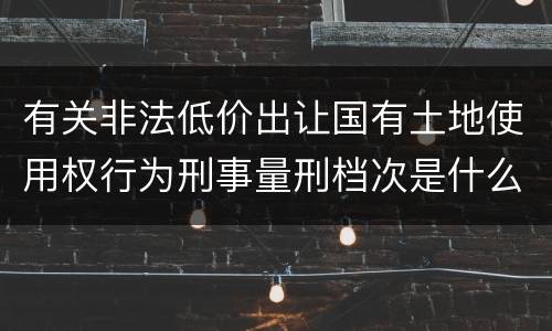 有关非法低价出让国有土地使用权行为刑事量刑档次是什么样