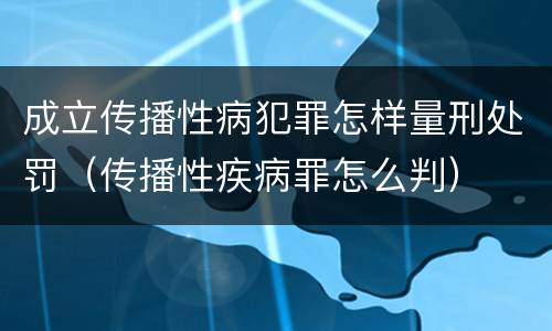 成立传播性病犯罪怎样量刑处罚（传播性疾病罪怎么判）