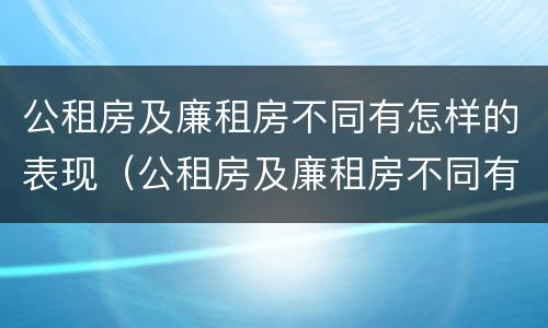 公租房及廉租房不同有怎样的表现（公租房及廉租房不同有怎样的表现呢）