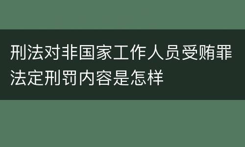 刑法对非国家工作人员受贿罪法定刑罚内容是怎样