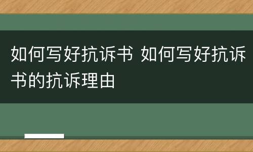 如何写好抗诉书 如何写好抗诉书的抗诉理由