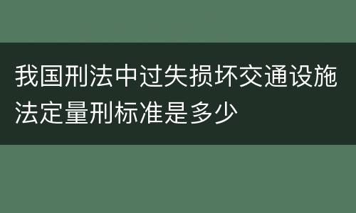 我国刑法中过失损坏交通设施法定量刑标准是多少