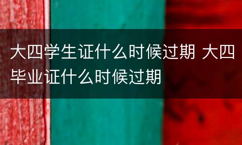 大四学生证什么时候过期 大四毕业证什么时候过期