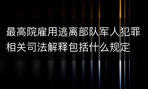 最高院雇用逃离部队军人犯罪相关司法解释包括什么规定
