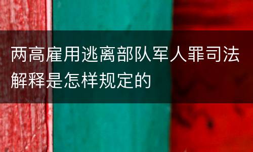 两高雇用逃离部队军人罪司法解释是怎样规定的