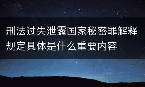 刑法过失泄露国家秘密罪解释规定具体是什么重要内容