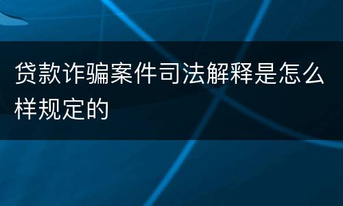 贷款诈骗案件司法解释是怎么样规定的