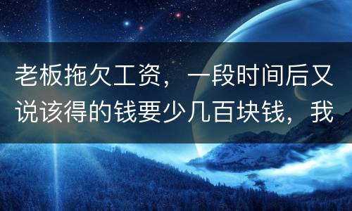 老板拖欠工资，一段时间后又说该得的钱要少几百块钱，我要怎样维护呢