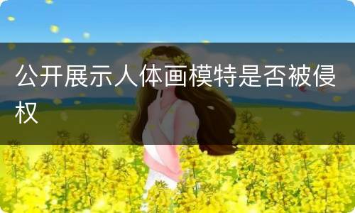 公开展示人体画模特是否被侵权