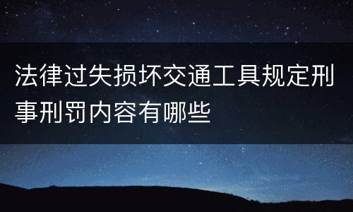 法律过失损坏交通工具规定刑事刑罚内容有哪些
