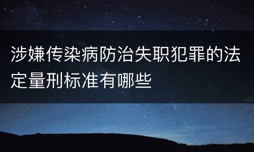 涉嫌传染病防治失职犯罪的法定量刑标准有哪些