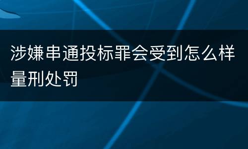 涉嫌串通投标罪会受到怎么样量刑处罚