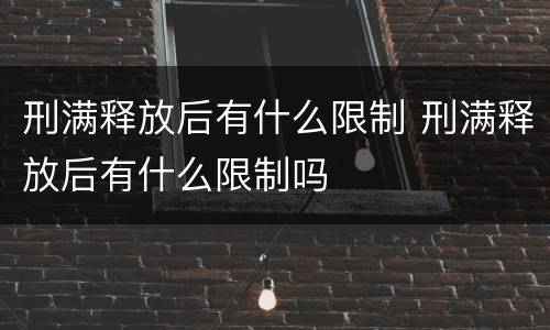 刑满释放后有什么限制 刑满释放后有什么限制吗