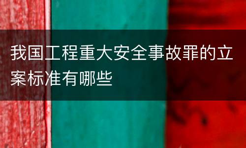 我国工程重大安全事故罪的立案标准有哪些
