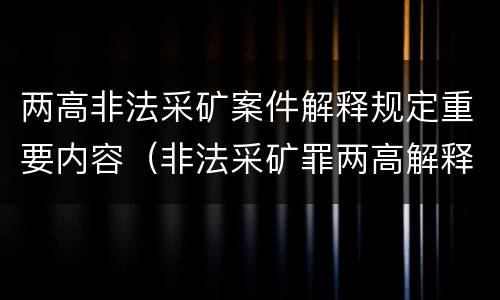两高非法采矿案件解释规定重要内容（非法采矿罪两高解释）