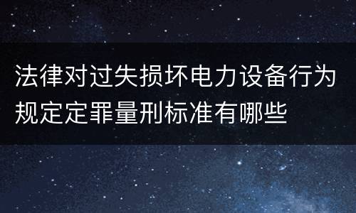法律对过失损坏电力设备行为规定定罪量刑标准有哪些